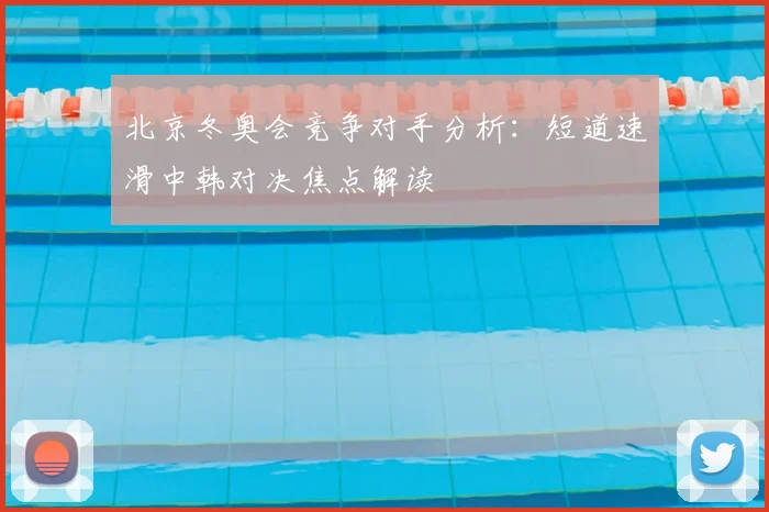 北京冬奥会竞争对手分析：短道速滑中韩对决焦点解读