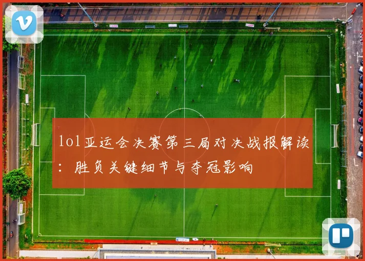 lol亚运会决赛第三局对决战报解读：胜负关键细节与夺冠影响