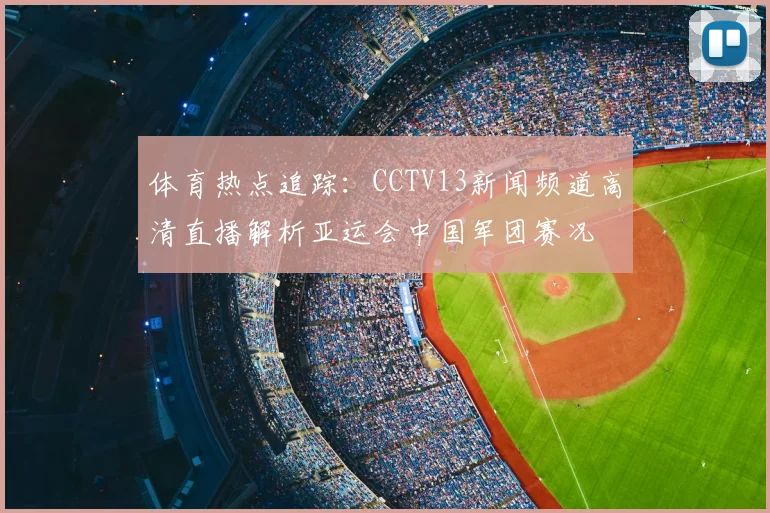 体育热点追踪：CCTV13新闻频道高清直播解析亚运会中国军团赛况