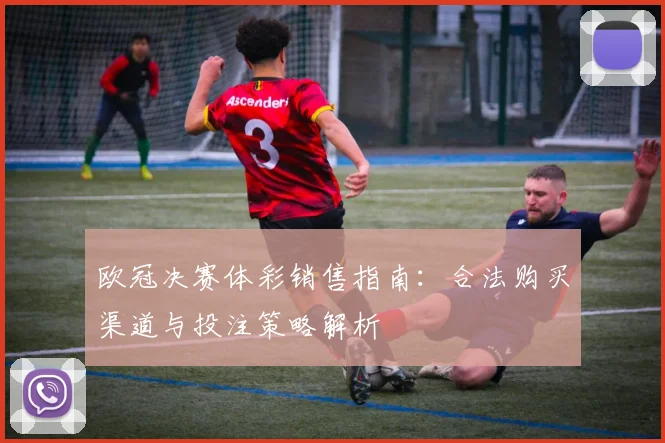 欧冠决赛体彩销售指南：合法购买渠道与投注策略解析