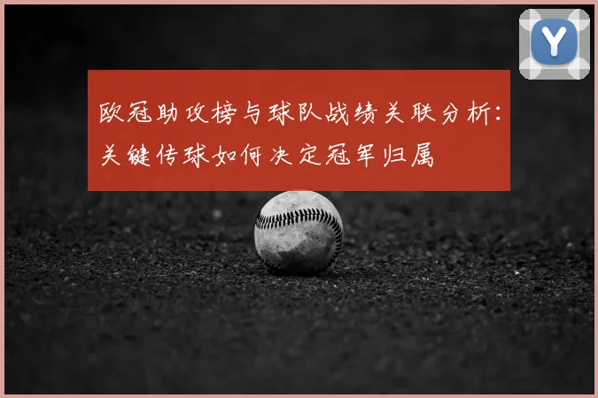 欧冠助攻榜与球队战绩关联分析：关键传球如何决定冠军归属