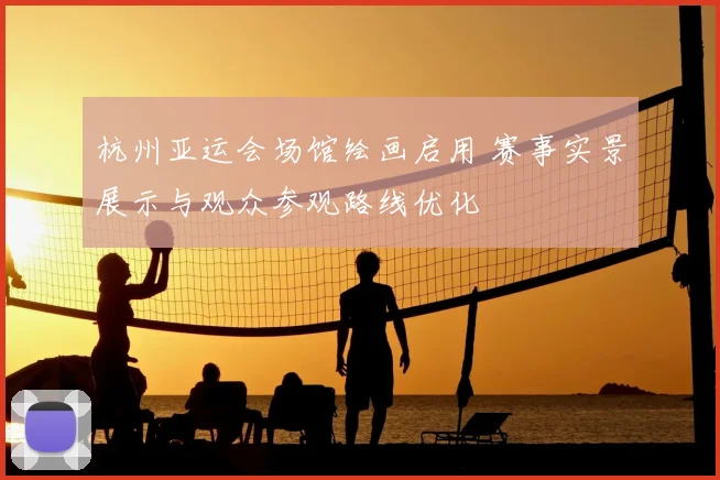 杭州亚运会场馆绘画启用 赛事实景展示与观众参观路线优化
