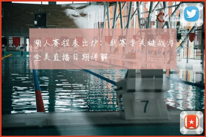 湖人赛程表出炉：新赛季关键战与全美直播日期详解