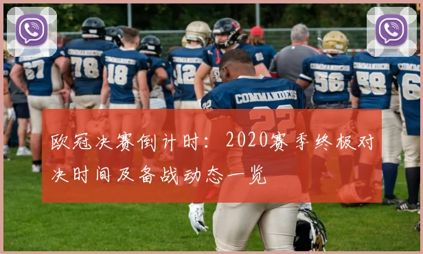 欧冠决赛倒计时：2020赛季终极对决时间及备战动态一览