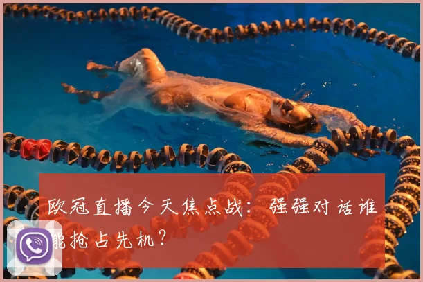 欧冠直播今天焦点战：强强对话谁能抢占先机？
